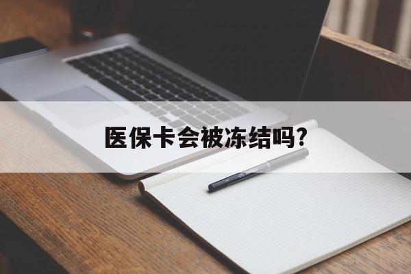 丽江医保卡会被冻结吗?的最新政策(2025年丽江欠银行钱医保卡会被冻结吗分享)